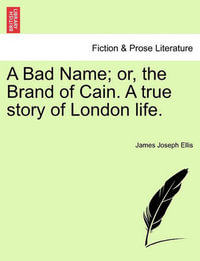 A Bad Name; Or, the Brand of Cain. a True Story of London Life. - James Joseph Ellis