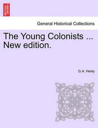 The Young Colonists ... New Edition. - G A Henty