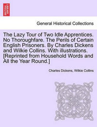 The Lazy Tour of Two Idle Apprentices. No Thoroughfare. the Perils of Certain English Prisoners. by Charles Dickens and Wilkie Collins. with Illustrations. [Reprinted from Household Words and All the Year Round.] - Charles Dickens