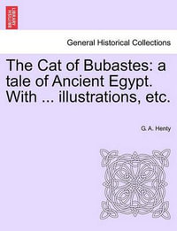 The Cat of Bubastes : A Tale of Ancient Egypt. with ... Illustrations, Etc. - G A Henty