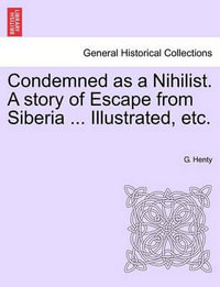 Condemned as a Nihilist. a Story of Escape from Siberia ... Illustrated, Etc. - G A Henty