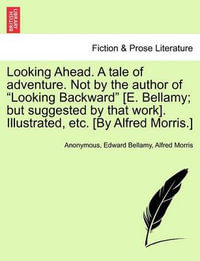 Looking Ahead. a Tale of Adventure. Not by the Author of Looking Backward [E. Bellamy; But Suggested by That Work]. Illustrated, Etc. [By Alfred Morris.] - Anonymous