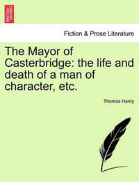 The Mayor of Casterbridge : The Life and Death of a Man of Character, Etc. - Thomas Hardy