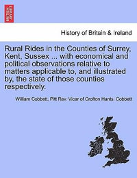 Rural Rides in the Counties of Surrey, Kent, Sussex ... with Economical and Political Observations Relative to Matters Applicable To, and Illustrated By, the State of Those Counties Respectively. - William Cobbett