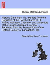 Historic Gleanings : Viz. Extracts from the Registers of the Parish Church of St. Hillary, Wallasey, Cheshire; And Transcripts of the Burgess Rolls of Liverpool ... Reprinted from the Transactions of the Historic Society of Lancashire, Etc. - Edward Walker Hance