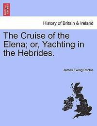 The Cruise of the Elena; Or, Yachting in the Hebrides. - James Ewing Ritchie