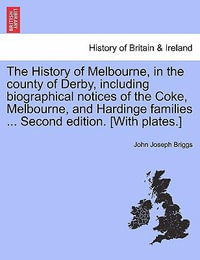 The History of Melbourne, in the County of Derby, Including Biographical Notices of the Coke, Melbourne, and Hardinge Families ... Second Edition. [With Plates.] - John Joseph Briggs