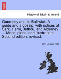 Guernsey and Its Bailiwick. a Guide and a Gossip, with Notices of Sark, Herm, Jethou, and Alderney ... Maps, Plans, and Illustrations. Second Edition, Revised. - John Linwood Pitts