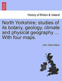 North Yorkshire; Studies of Its Botany, Geology, Climate and Physical Geography ... with Four Maps. - John Gilbert Baker