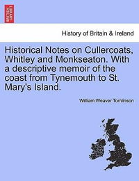 Historical Notes on Cullercoats, Whitley and Monkseaton. with a Descriptive Memoir of the Coast from Tynemouth to St. Mary's Island. - William Weaver Tomlinson