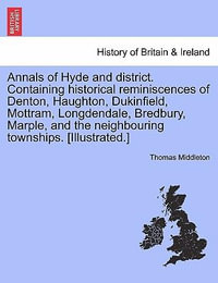 Annals of Hyde and District. Containing Historical Reminiscences of Denton, Haughton, Dukinfield, Mottram, Longdendale, Bredbury, Marple, and the Neighbouring Townships. [Illustrated.] - Professor Thomas Middleton