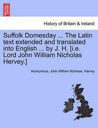 Suffolk Domesday ... the Latin Text Extended and Translated Into English ... by J. H. [i.E. Lord John William Nicholas Hervey.] - Anonymous