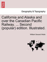 California and Alaska and Over the Canadian Pacific Railway. ... Second (Popular) Edition. Illustrated. - William Seward Webb