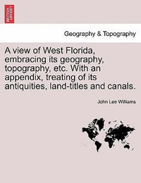 A View of West Florida, Embracing Its Geography, Topography, Etc. with an Appendix, Treating of Its Antiquities, Land-Titles and Canals. - John Lee Williams