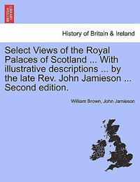 Select Views of the Royal Palaces of Scotland ... with Illustrative Descriptions ... by the Late REV. John Jamieson ... Second Edition. - Professor William Brown