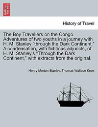 The Boy Travellers on the Congo. Adventures of Two Youths in a Journey with H. M. Stanley "Through the Dark Continent." a Condensation, with Fictitious Adjuncts, of H. M. Stanley's "Through the Dark Continent, " with Extracts from the Original. - Henry Morton Stanley