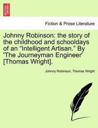 Johnny Robinson : The Story of the Childhood and Schooldays of an "Intelligent Artisan." by 'The Journeyman Engineer' [Thomas Wright]. - Johnny Robinson