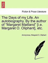 The Days of My Life. an Autobiography. by the Author of Margaret Maitland [I.E. Margaret O. Oliphant], Etc. - Anonymous