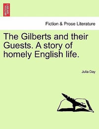 The Gilberts and Their Guests. a Story of Homely English Life. - Julia Day