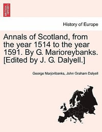 Annals of Scotland, from the Year 1514 to the Year 1591. by G. Marioreybanks. [Edited by J. G. Dalyell.] - George Marjoribanks