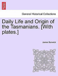 Daily Life and Origin of the Tasmanians. [With Plates.] - James Bonwick