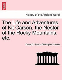 The Life and Adventures of Kit Carson, the Nestor of the Rocky Mountains, etc. - Dewitt C. Peters