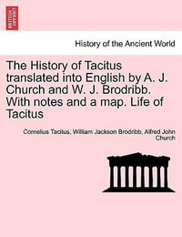 The History of Tacitus Translated Into English by A. J. Church and W. J. Brodribb. with Notes and a Map. Life of Tacitus - Cornelius Annales B Tacitus