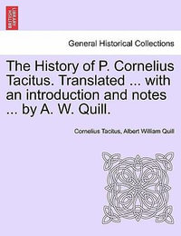 The History of P. Cornelius Tacitus. Translated ... with an Introduction and Notes ... by A. W. Quill. Vol. I - Cornelius Annales B Tacitus