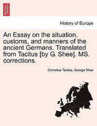 An Essay on the Situation, Customs, and Manners of the Ancient Germans. Translated from Tacitus [By G. Shee]. Ms. Corrections. - Cornelius Annales B Tacitus