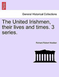 The United Irishmen, Their Lives and Times. 3 Series. - Richard Robert Madden