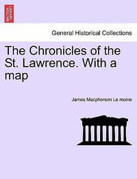 The Chronicles of the St. Lawrence. with a Map - James MacPherson Le Moine