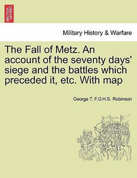 The Fall of Metz. An account of the seventy days' siege and the battles which preceded it, etc. With map - George T. F.G.H.S. Robinson