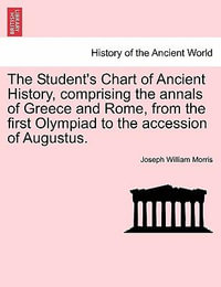 The Student's Chart of Ancient History, Comprising the Annals of Greece and Rome, from the First Olympiad to the Accession of Augustus. - Joseph William Morris