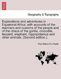 Explorations and adventures in Equatorial Africa; with accounts of the manners and customs of the people and of the chace of the gorilla, crocodile, leopard, elephant, hippopotamus and other animals. (Second edition.). - Paul Belloni Du Chaillu