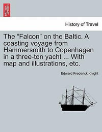 The Falcon on the Baltic. a Coasting Voyage from Hammersmith to Copenhagen in a Three-Ton Yacht ... with Map and Illustrations, Etc. - Edward Frederick Knight