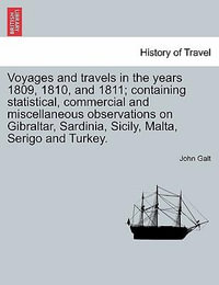 Voyages and Travels in the Years 1809, 1810, and 1811; Containing Statistical, Commercial and Miscellaneous Observations on Gibraltar, Sardinia, Sicily, Malta, Serigo and Turkey. - John Galt