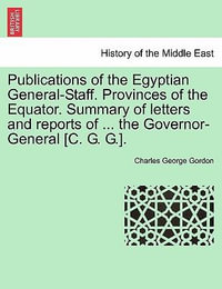 Publications of the Egyptian General-Staff. Provinces of the Equator. Summary of Letters and Reports of ... the Governor-General [C. G. G.]. - Charles George Gordon