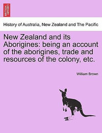 New Zealand and Its Aborigines : Being an Account of the Aborigines, Trade and Resources of the Colony, Etc. - Professor William Brown