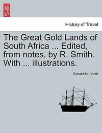 The Great Gold Lands of South Africa ... Edited, from Notes, by R. Smith. with ... Illustrations. - Ronald M Smith