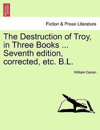 The Destruction of Troy, in Three Books ... Seventh Edition, Corrected, Etc. B.L. - William Caxton