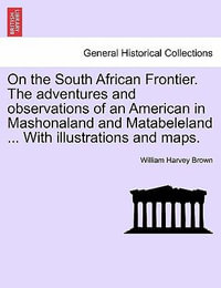 On the South African Frontier. The adventures and observations of an American in Mashonaland and Matabeleland ... With illustrations and maps. - William Harvey Brown