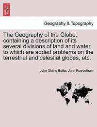 The Geography of the Globe, Containing a Description of Its Several Divisions of Land and Water, to Which Are Added Problems on the Terrestrial and Celestial Globes, Etc. - John Olding Butler