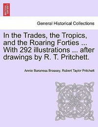 In the Trades, the Tropics, and the Roaring Forties ... With 292 illustrations ... after drawings by R. T. Pritchett. - Annie Baroness Brassey