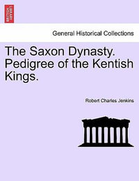 The Saxon Dynasty. Pedigree of the Kentish Kings. - Robert Charles Jenkins