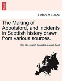 The Making of Abbotsford, and Incidents in Scottish History Drawn from Various Sources. - Hon Mrs Joseph Constable-Maxwell-Scott