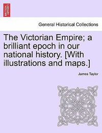 The Victorian Empire; A Brilliant Epoch in Our National History. [With Illustrations and Maps.] - James Taylor