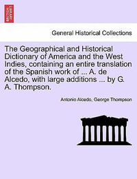 The Geographical and Historical Dictionary of America and the West Indies, containing an entire translation of the Spanish work of ... A. de Alcedo, with large additions ... by G. A. Thompson. - Antonio Alcedo