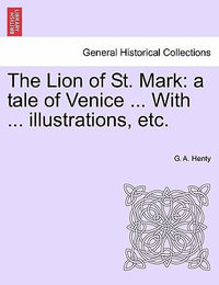 The Lion of St. Mark : A Tale of Venice ... with ... Illustrations, Etc. - G A Henty