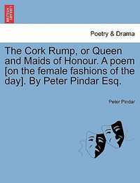 The Cork Rump, or Queen and Maids of Honour. a Poem [on the Female Fashions of the Day]. by Peter Pindar Esq. - Peter Pindar