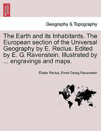 The Earth and Its Inhabitants. the European Section of the Universal Geography by E. Reclus. Edited by E. G. Ravenstein. Illustrated by ... Engravings - Elisee Reclus